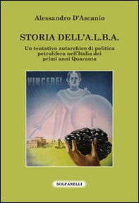 Storia dell'A.L.B.A. Un tentativo autarchico di politica petrolifera nell'Italia dei primi anni Quaranta - Librerie.coop