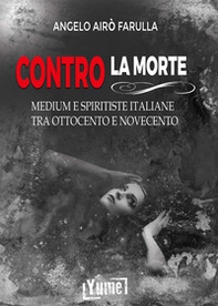 Contro la morte. Medium e spiritiste italiane tra Ottocento e Novecento - Librerie.coop