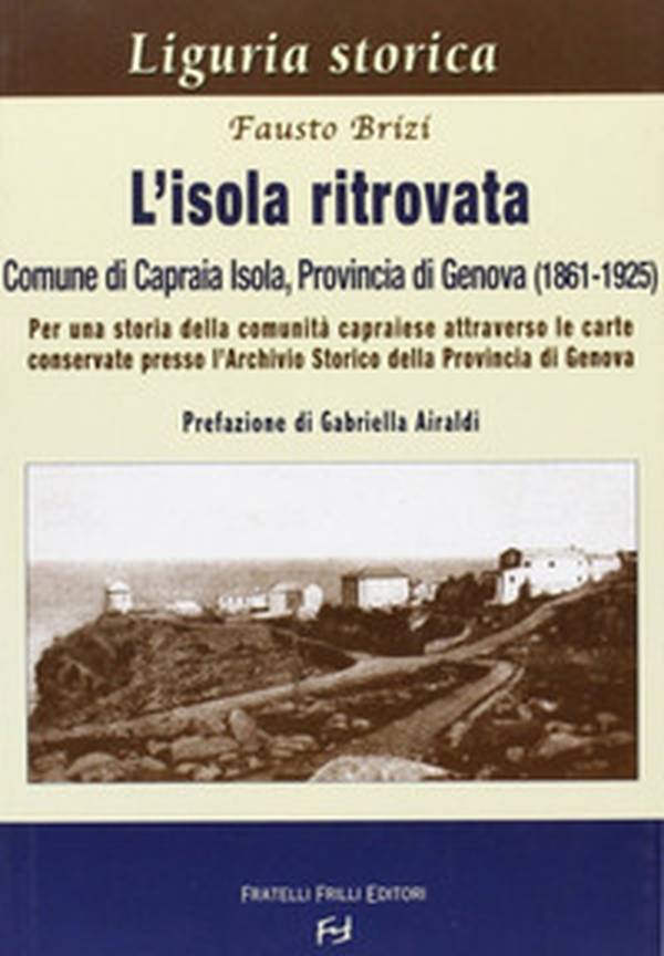 L'isola ritrovata. Comune di Capraia Isola, provincia di Genova (1861-1925). Per una storia della comunità capraiese... - Librerie.coop