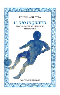 Il dio inquieto. Elogio di Diego Armando Maradona - Librerie.coop