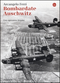 Bombardate Auschwitz. Una speranza negata - Librerie.coop