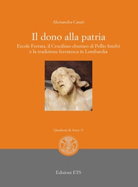 Il dono alla patria. Ercole Ferrata, il crocifisso eburneo di Pellio Intelvi e la tradizione ferratesca in Lombardia - Librerie.coop