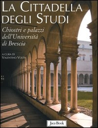 La cittadella degli studi. Chiostri e palazzi dell'Università di Brescia - Librerie.coop