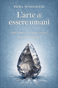 L'arte di essere umani. Dall'istinto di sopravvivenza al senso di eternità - Librerie.coop