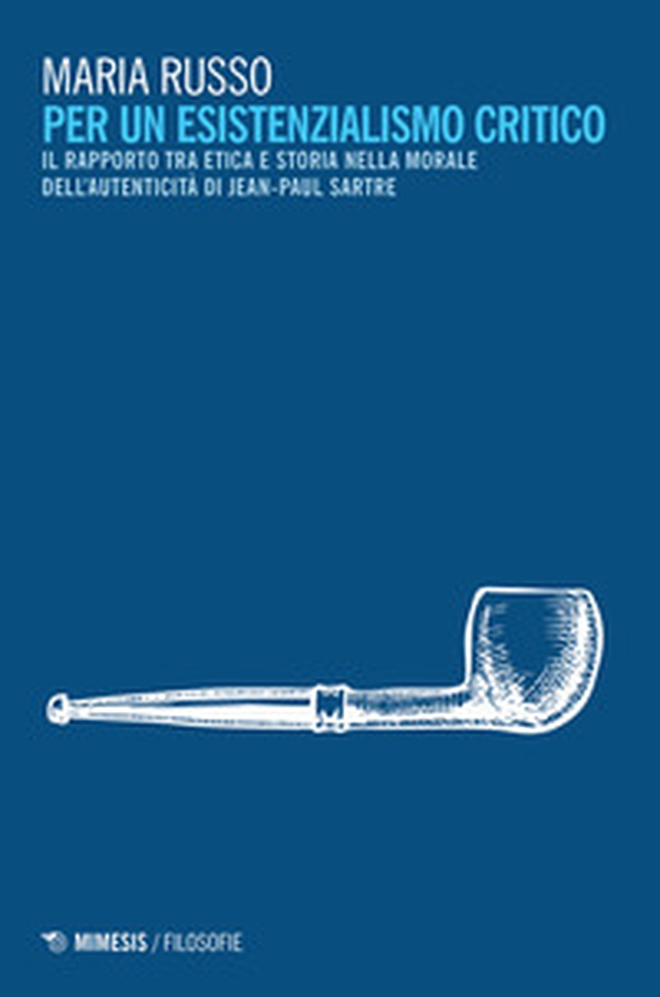 Per un esistenzialismo critico. Il rapporto tra etica e storia nella morale dell'autenticità di Jean-Paul Sartre - Librerie.coop Per un esistenzialismo critico. Il rapporto tra etica e storia nella morale dell'autenticità di Jean-Paul Sartre - Librerie.coop