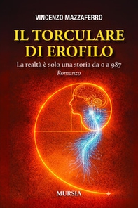 Il Torculare di Erofilo. La realtà è solo una storia da 0 a 987 - Librerie.coop
