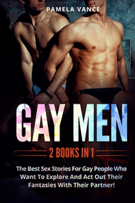 Gay men. The best sex stories for gay people who want to explore and act out their fantasies with their partner! (2 books in 1) - Librerie.coop