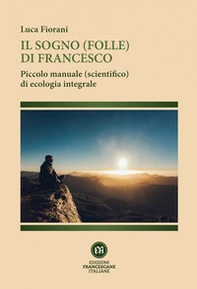 Il sogno (folle) di Francesco. Piccolo manuale (scientifico) di ecologia integrale - Librerie.coop