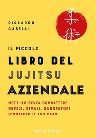 Il piccolo libro del Jujitsu aziendale. Metti ko senza combattere nemici, rivali, sabotatori (compreso il tuo capo) - Librerie.coop