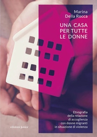 Una casa per tutte le donne. Etnografia della relazione di accoglienza con donne migranti in situazione di violenza - Librerie.coop