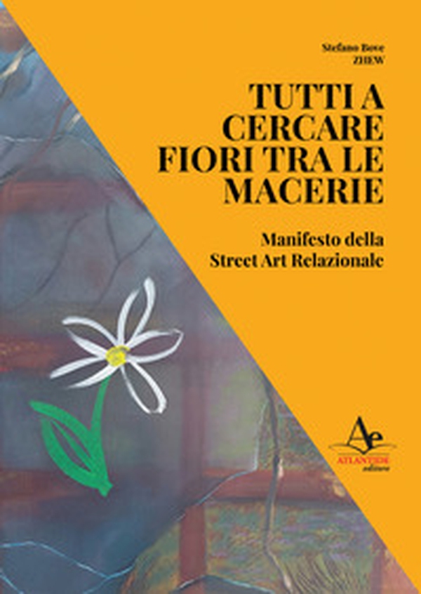 Tutti a cercare fiori tra le macerie. Manifesto della Street Art Relazionale - Librerie.coop Tutti a cercare fiori tra le macerie. Manifesto della Street Art Relazionale - Librerie.coop