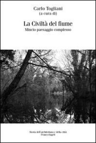 La civiltà del fiume. Mincio paesaggio complesso - Librerie.coop
