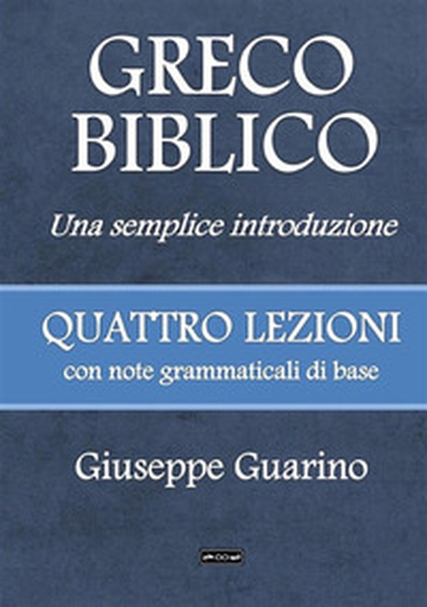 Greco biblico. Una semplice introduzione. Quattro lezioni con note grammaticali di base - Librerie.coop Greco biblico. Una semplice introduzione. Quattro lezioni con note grammaticali di base - Librerie.coop