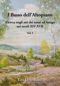 I Basso dell'Altopiano. Ricerca negli atti dei notai ad Asiago nei secoli XIV-XVII - Vol. 1 - Librerie.coop I Basso dell'Altopiano. Ricerca negli atti dei notai ad Asiago nei secoli XIV-XVII - Vol. 1 - Librerie.coop