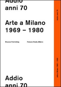 Addio anni 70. Arte a Milano 1969-1980 - Librerie.coop