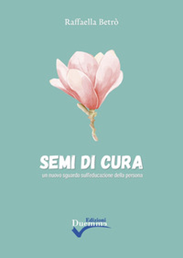 Semi di cura. Un nuovo sguardo sull'educazione della persona - Librerie.coop