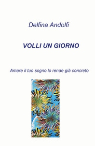 Volli un giorno. Amare il tuo sogno lo rende già concreto - Librerie.coop