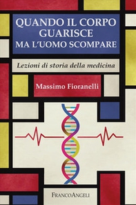 Quando il corpo guarisce ma l'uomo scompare. Lezioni di storia della medicina - Librerie.coop