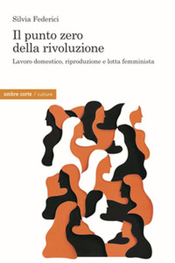 Il punto zero della rivoluzione. Lavoro domestico, riproduzione e lotta femminista - Librerie.coop Il punto zero della rivoluzione. Lavoro domestico, riproduzione e lotta femminista - Librerie.coop