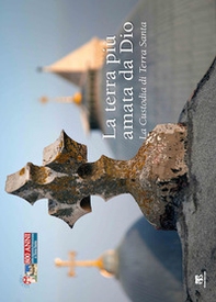 La Terra più amata da Dio. La Custodia di Terra Santa - Librerie.coop