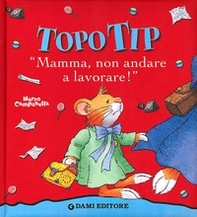 Topo Tip. Mamma, non andare a lavorare! - Librerie.coop