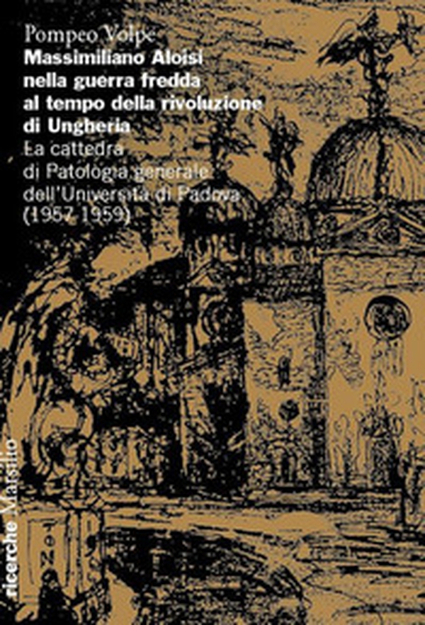 Massimiliano Aloisi nella guerra fredda al tempo della rivoluzione di Ungheria. La cattedra di Patologia generale dell'Università di Padova (1957-1959) - Librerie.coop Massimiliano Aloisi nella guerra fredda al tempo della rivoluzione di Ungheria. La cattedra di Patologia generale dell'Università di Padova (1957-1959) - Librerie.coop