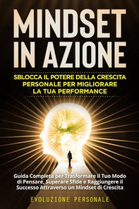 Mindset in azione. Sblocca il potere della crescita personale per migliorare la tua performance. Evoluzione personale - Librerie.coop