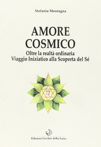Amore cosmico. Oltre la realtà ordinaria. Viaggio iniziatico alla scoperta del sé - Librerie.coop