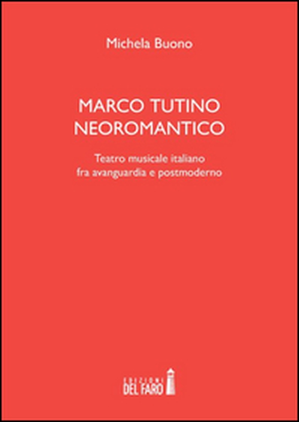 Marco Tutino neoromantico. Testro musicale italiano fra avanguardia e postmoderno - Librerie.coop