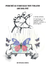 Perché le farfalle non volano quasi più. L'anima malata. Il bullismo e il cyberbullismo: aspetti sociali e psicologici - Librerie.coop