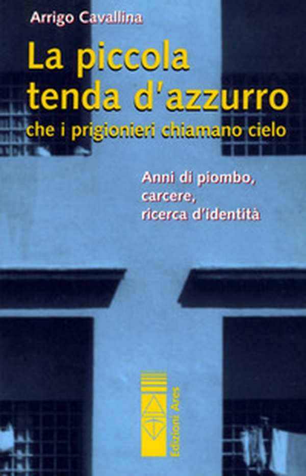 La piccola tenda azzurra che i prigionieri chiamano cielo. Anni di piombo, carcere, ricerca d'identità - Librerie.coop La piccola tenda azzurra che i prigionieri chiamano cielo. Anni di piombo, carcere, ricerca d'identità - Librerie.coop