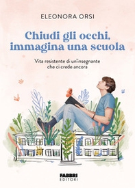 Chiudi gli occhi, immagina una scuola. Vita resistente di un'insegnante che ci crede ancora - Librerie.coop