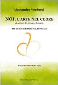 Noi, l'arte nel cuore. Il tempo, lo spazio, il sogno - Librerie.coop