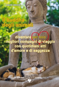 Il buddha degli animali. Diventare per loro migliori compagni di viaggio con quotidiani atti d'amore e di saggezza - Librerie.coop