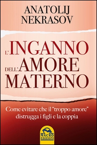 L'inganno dell'amore materno. Come evitare che il «troppo amore» distrugga i figli e la coppia - Librerie.coop