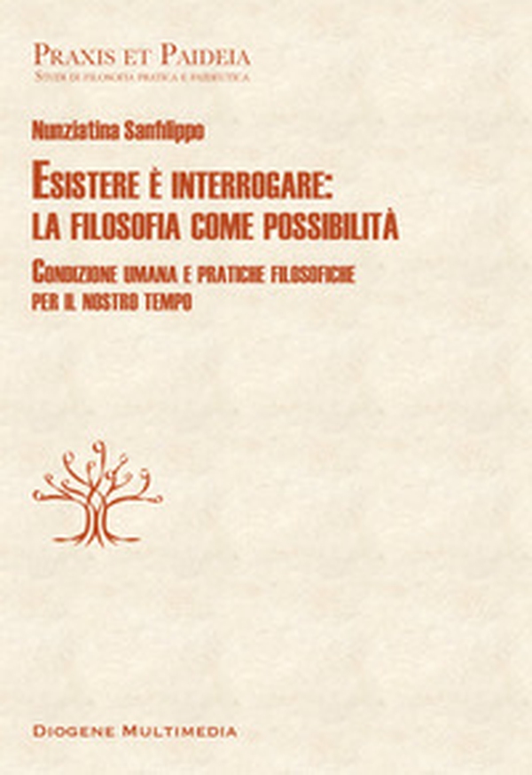 Esistere è interrogare: la filosofia come possibilità. Condizione umana e pratiche filosofiche per il nostro tempo - Librerie.coop