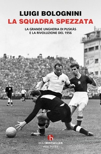 La squadra spezzata. La Grande Ungheria di Puskás e la rivoluzione del 1956 - Librerie.coop