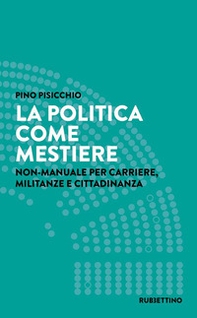 La politica come mestiere. Non-manuale per carriere, militanze e cittadinanza - Librerie.coop