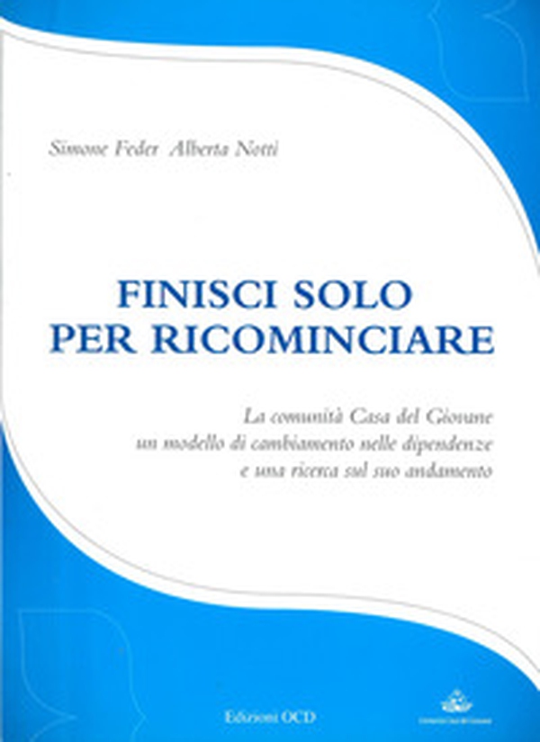 Finisci solo per ricominciare. La comunità Casa del Giovane: un modello di cambiamento nelle dipendenze e una ricerca sul suo andamento - Librerie.coop