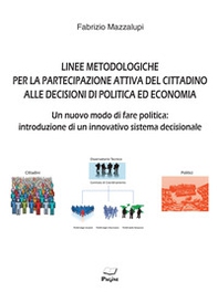 Linee metodologiche per la partecipazione attiva del cittadino alle decisioni di politica ed economia. Un nuovo modo di fare politica: introduzione di un innovativo sistema decisionale - Librerie.coop