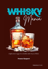 Whisky mania. L'affascinante viaggio di un distillato dalla Scozia all'Italia - Librerie.coop