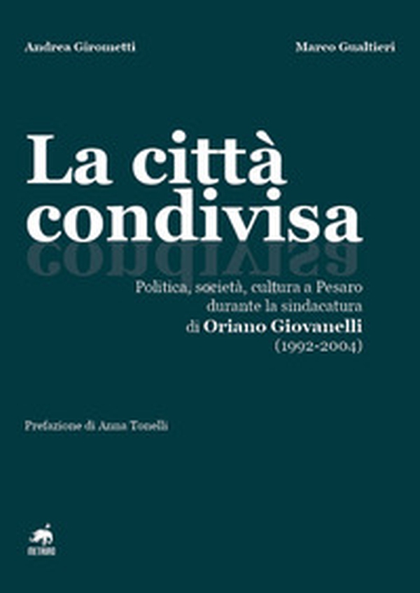 La città condivisa. Politica, società, cultura a Pesaro durante la sindacatura di Oriano Giovanelli (1992-2004) - Librerie.coop La città condivisa. Politica, società, cultura a Pesaro durante la sindacatura di Oriano Giovanelli (1992-2004) - Librerie.coop