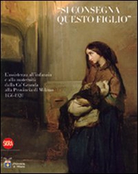 «Si consegna questo figlio». L'assistenza all'infanzia e alla maternità dalla Ca' Granda alla Provincia di Milano 1456-1920 - Librerie.coop «Si consegna questo figlio». L'assistenza all'infanzia e alla maternità dalla Ca' Granda alla Provincia di Milano 1456-1920 - Librerie.coop
