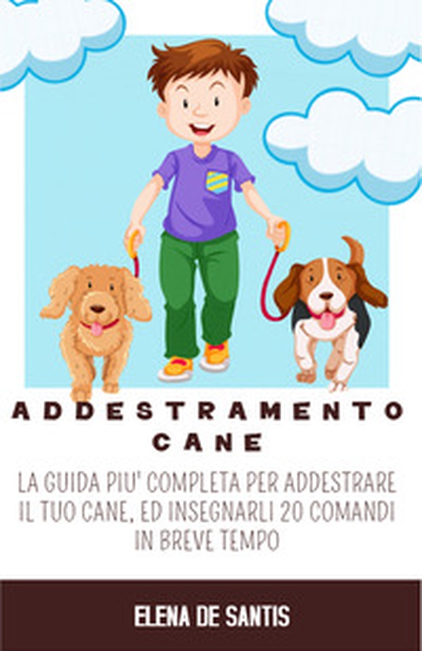 Addestramento cane. La guida più completa per addestrare il tuo cane, ed insegnarli 20 comandi in breve tempo - Librerie.coop Addestramento cane. La guida più completa per addestrare il tuo cane, ed insegnarli 20 comandi in breve tempo - Librerie.coop