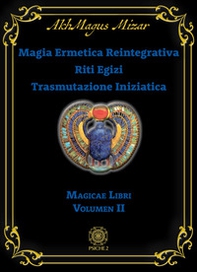 Magia ermetica reintegrativa. Riti egizi. Trasmutazione iniziatica. Magicae libri - Vol. 2 - Librerie.coop