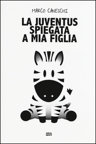 La Juventus spiegata a mia figlia - Librerie.coop La Juventus spiegata a mia figlia - Librerie.coop