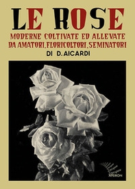Le rose moderne, coltivate ed allevate da amatori, floricoltori, seminatori - Librerie.coop