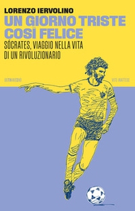 Un giorno triste così felice. Sócrates, viaggio nella vita di un rivoluzionario - Librerie.coop