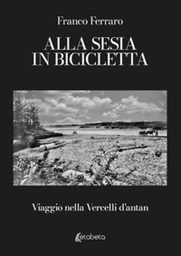Alla Sesia in bicicletta. Viaggio nella Vercelli d'antan - Librerie.coop