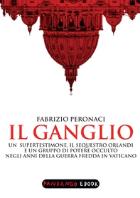 Il Ganglio. Un supertestimone, il sequestro Orlandi e un gruppo di potere occulto negli anni della guerra fredda in Vaticano - Librerie.coop Il Ganglio. Un supertestimone, il sequestro Orlandi e un gruppo di potere occulto negli anni della guerra fredda in Vaticano - Librerie.coop